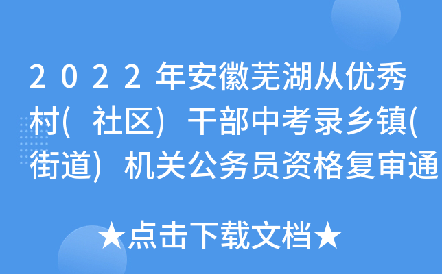 2022年安徽芜湖从优秀村(社区)干部中考录乡镇(街道)机关公务员资格复审通知