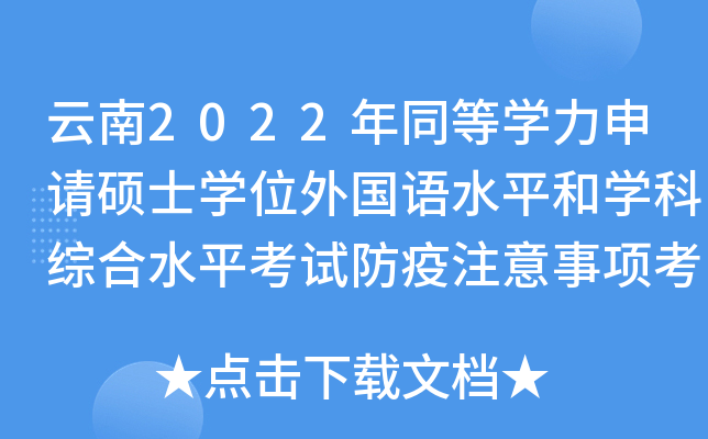 云南2022年同等开云kaiyun(中国)力申请硕士开云kaiyun(中国)位外国语水平和开云kaiyun(中国)科综合水平考试防疫注意事项考生告知书