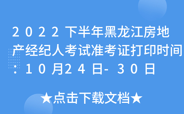 2022下半年黑龙江房地产经纪人考试准考证打印时间：10月24日-30日