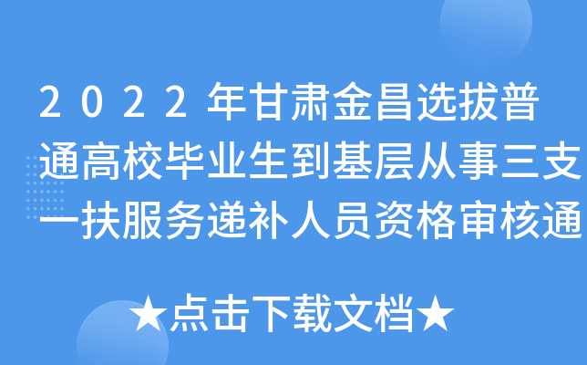 2022年甘肃金昌选拔普通高校毕业生到基层从事三支一扶服务递补人员资格审核通知