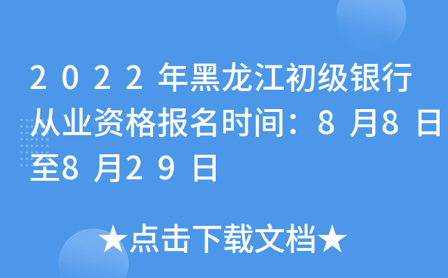 2022年黑龙江初级银行从业资格报名时间：8月8日至8月29日