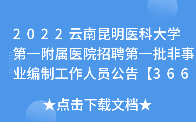 2022云南昆明医科大开云kaiyun(中国)第一附属医院招聘第一批非事业编制工作人员公告【366人】