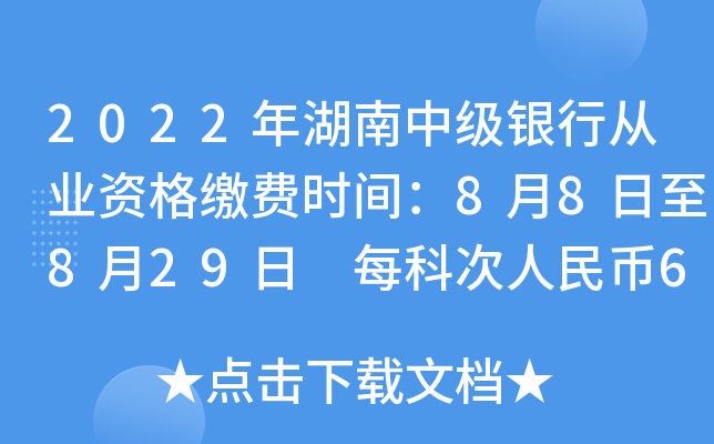 2022年湖南中级银行从业资格缴费时间：8月8日至8月29日 每科次人民币61元