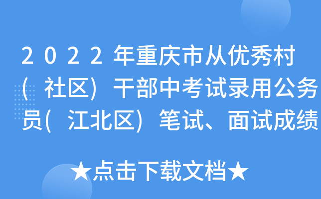 2022年重庆市从优秀村(社区)干部中考试录用公务员(江北区)笔试、面试成绩公布表