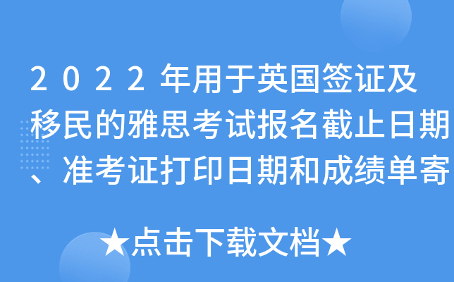 2022年用于英国签证及移民的雅思考试报名截止日期、准考证打印日期和成绩单寄送日期