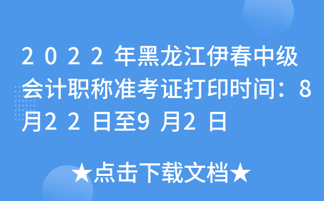 2022年黑龙江伊春中级会计职称准考证打印时间：8月22日至9月2日