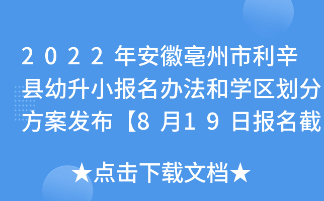 2022年安徽亳州市利辛县幼升小报名办法和开云kaiyun(中国)区划分方案发布【8月19日报名截止】