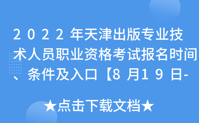 2022年天津出版专业技术人员职业资格考试报名时间、条件及入口【8月19日-8月25日】