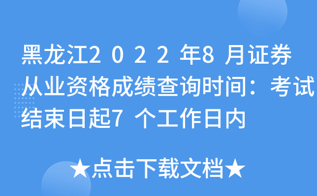 黑龙江2022年8月证券从业资格成绩查询时间：考试结束日起7个工作日内