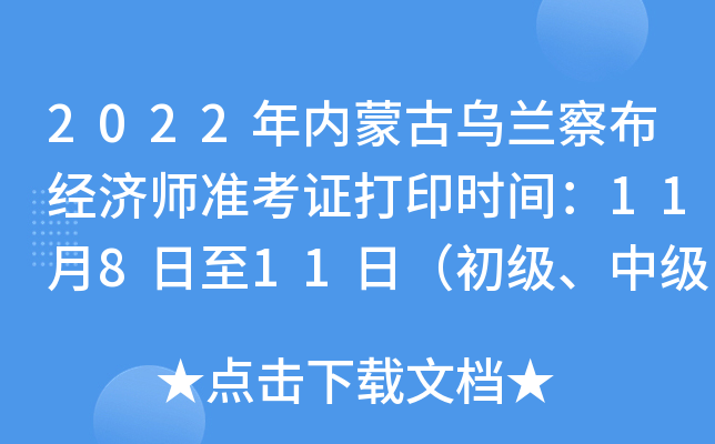 2022年内蒙古乌兰察布经济师准考证打印时间：11月8日至11日（初级、中级）