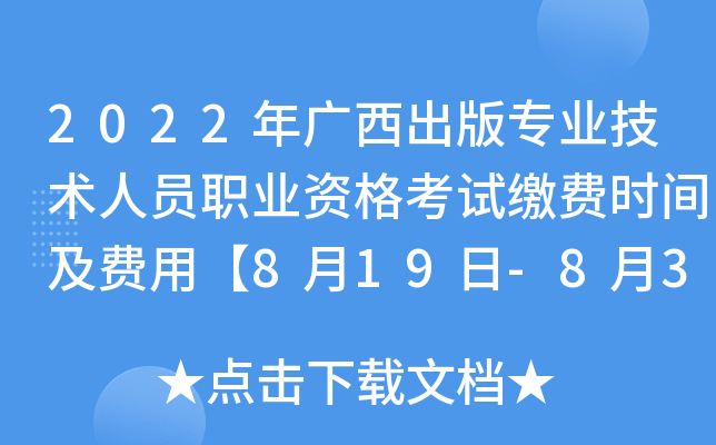 2022年广西出版专业技术人员职业资格考试缴费时间及费用【8月19日-8月31日】