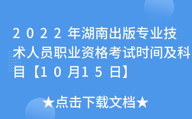 2022年湖南出版专业技术人员职业资格考试时间及科目【10月15日】