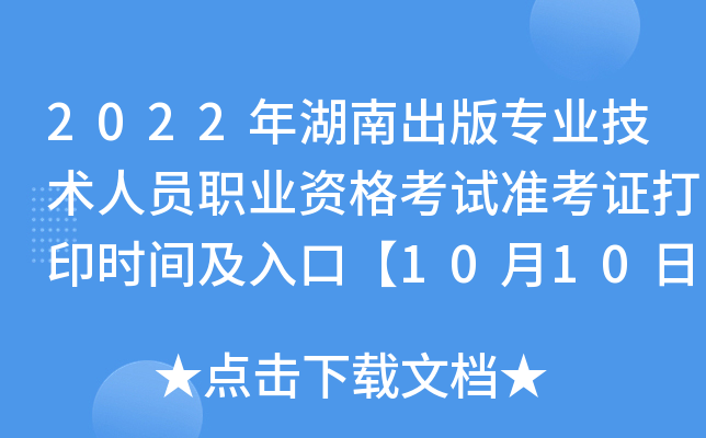 2022年湖南出版专业技术人员职业资格考试准考证打印时间及入口【10月10日-10月14日】