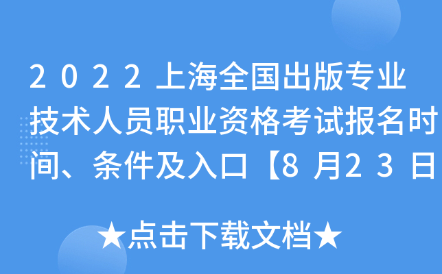 2022上海全国出版专业技术人员职业资格考试报名时间、条件及入口【8月23日-8月30日】