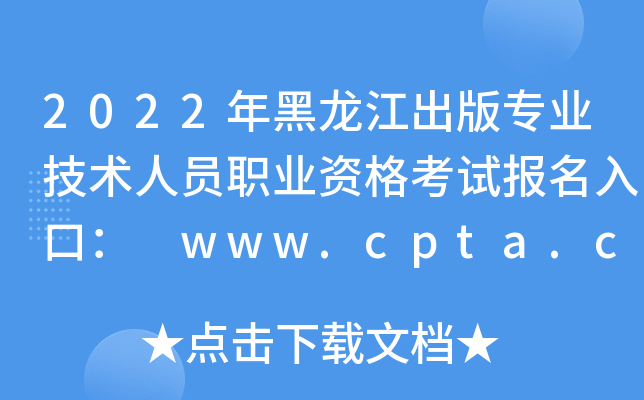 2022年黑龙江出版专业技术人员职业资格考试报名入口： www.cpta.com.cn