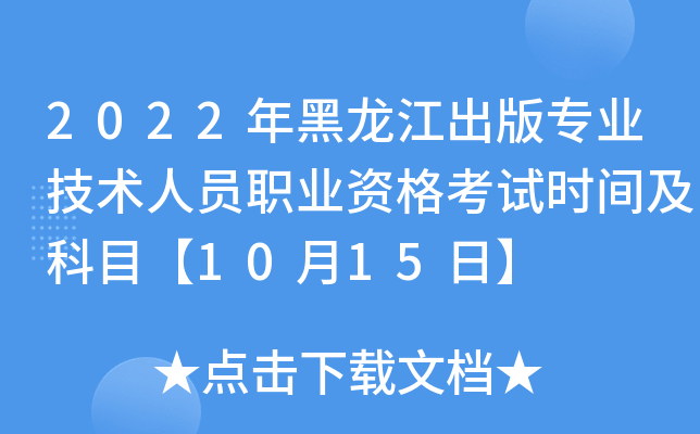 2022年黑龙江出版专业技术人员职业资格考试时间及科目【10月15日】