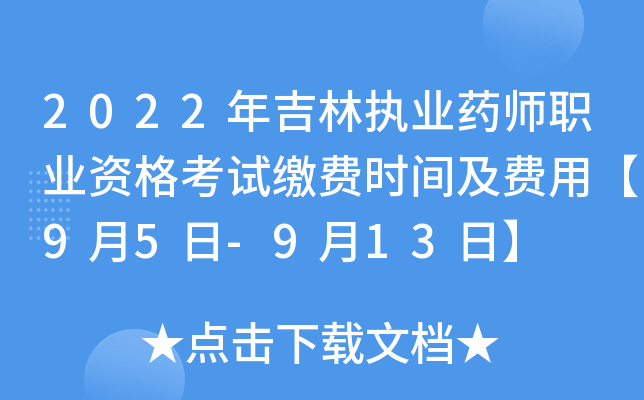 2022年吉林执业药师职业资格考试缴费时间及费用【9月5日-9月13日】