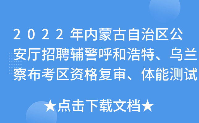 2022年内蒙古自治区公安厅招聘辅警呼和浩特、乌兰察布考区资格复审、体能测试公告