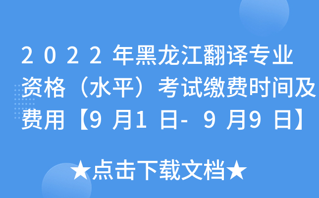 2022年黑龙江翻译专业资格（水平）考试缴费时间及费用【9月1日-9月9日】