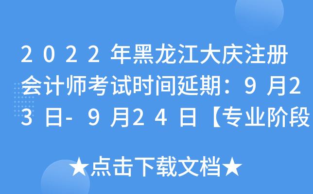 2022年黑龙江大庆注册会计师考试时间延期：9月23日-9月24日【专业阶段】