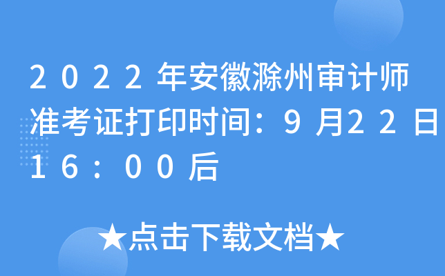2022年安徽滁州审计师准考证打印时间：9月22日16:00后