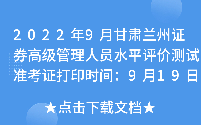 2022年9月甘肃兰州证券高级管理人员水平评价测试准考证打印时间：9月19日