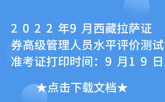 2022年9月西藏拉萨证券高级管理人员水平评价测试准考证打印时间：9月19日