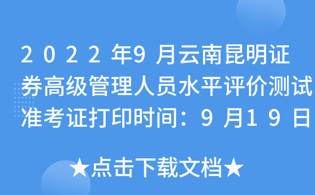 2022年9月云南昆明证券高级管理人员水平评价测试准考证打印时间：9月19日