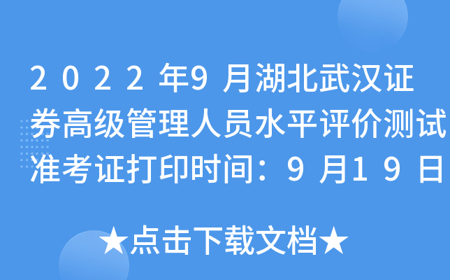 2022年9月湖北武汉证券高级管理人员水平评价测试准考证打印时间：9月19日