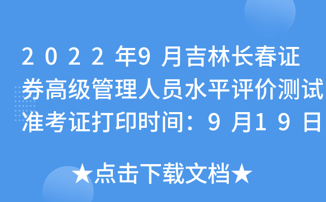 2022年9月吉林长春证券高级管理人员水平评价测试准考证打印时间：9月19日