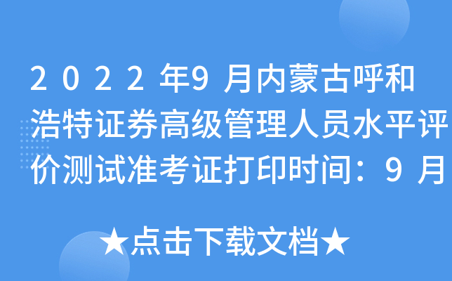 2022年9月内蒙古呼和浩特证券高级管理人员水平评价测试准考证打印时间：9月19日