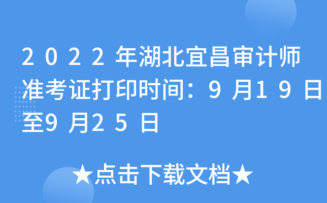 2022年湖北宜昌审计师准考证打印时间：9月19日至9月25日