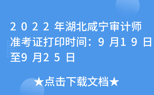 2022年湖北咸宁审计师准考证打印时间：9月19日至9月25日