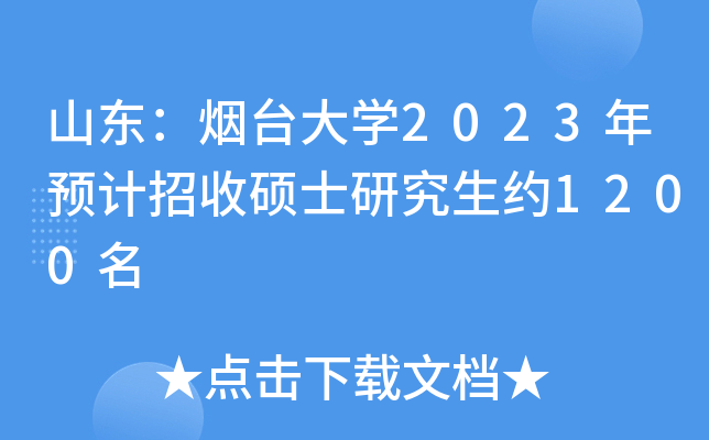 山东：烟台大开云kaiyun(中国)2023年预计招收硕士研究生约1200名