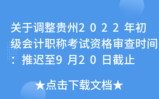 关于调整贵州2022年初级会计职称考试资格审查时间：推迟至9月20日截止