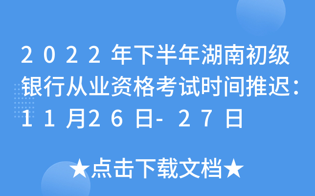 2022年下半年湖南初级银行从业资格考试时间推迟：11月26日-27日