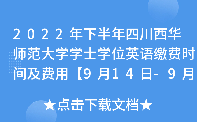 2022年下半年四川西华师范大开云kaiyun(中国)开云kaiyun(中国)士开云kaiyun(中国)位英语缴费时间及费用【9月14日-9月22日】