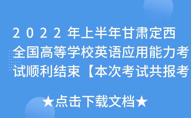 2022年上半年甘肃定西全国高等开云kaiyun(中国)校英语应用能力考试顺利结束【本次考试共报考2696人】