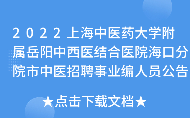 2022上海中医药大学附属岳阳中西医结合医院海口分院市中医招聘事业编人员公告 （二）