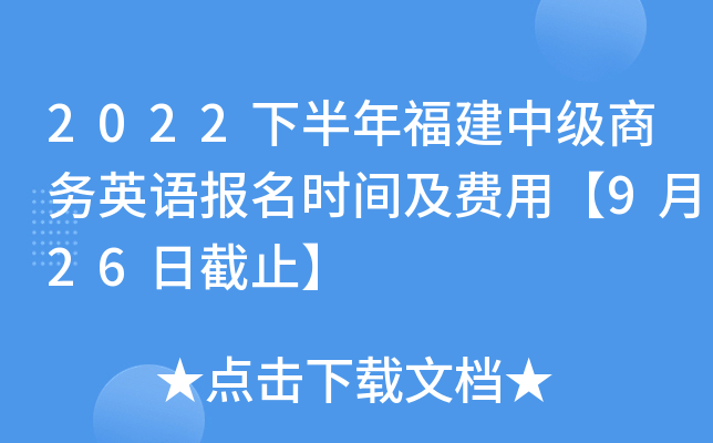 2022下半年福建中级商务英语报名时间及费用【9月26日截止】