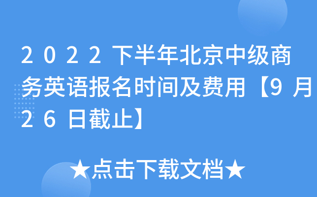 2022下半年北京中级商务英语报名时间及费用【9月26日截止】