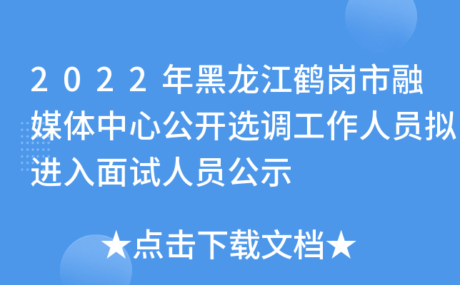2022年黑龙江鹤岗市融媒体中心公开选调工作人员拟进入面试人员公示