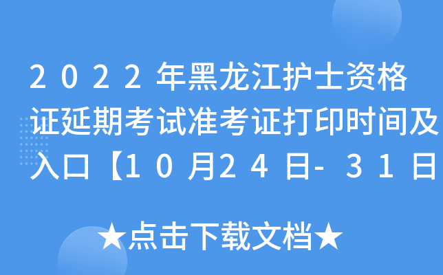 2022年黑龙江护士资格证延期考试准考证打印时间及入口【10月24日-31日】