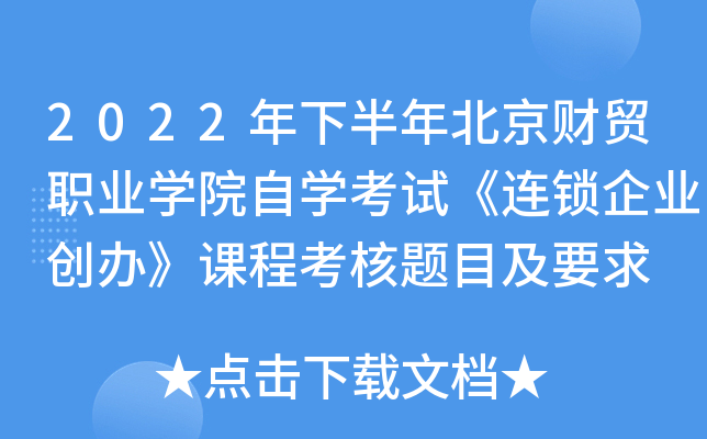 2022年下半年北京财贸职业开云kaiyun(中国)院自开云kaiyun(中国)考试《连锁企业创办》课程考核题目及要求