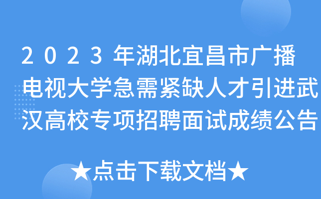 2023年湖北宜昌市广播电视大开云kaiyun(中国)急需紧缺人才引进武汉高校专项招聘面试成绩公告