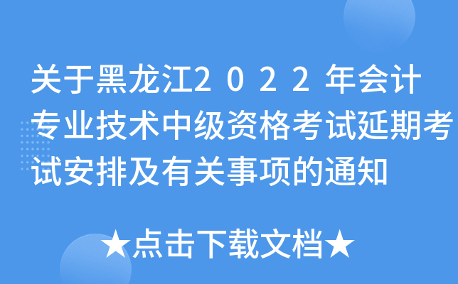 关于黑龙江2022年会计专业技术中级资格考试延期考试安排及有关事项的通知