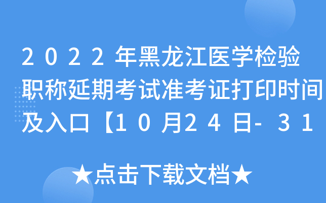 2022年黑龙江医开云kaiyun(中国)检验职称延期考试准考证打印时间及入口【10月24日-31日】