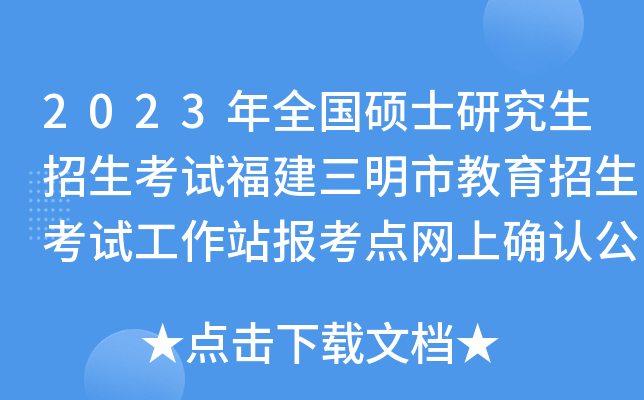 2023年全国硕士研究生招生考试福建三明市教育招生考试工作站报考点网上确认公告