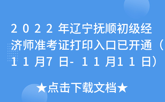 2022年辽宁抚顺初级经济师准考证打印入口已开通（11月7日-11月11日）