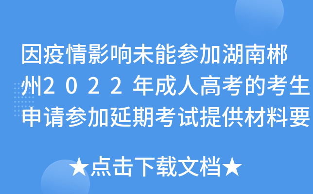 因疫情影响未能参加湖南郴州2022年成人高考的考生申请参加延期考试提供材料要求的公告